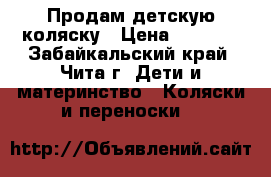 Продам детскую коляску › Цена ­ 3 500 - Забайкальский край, Чита г. Дети и материнство » Коляски и переноски   